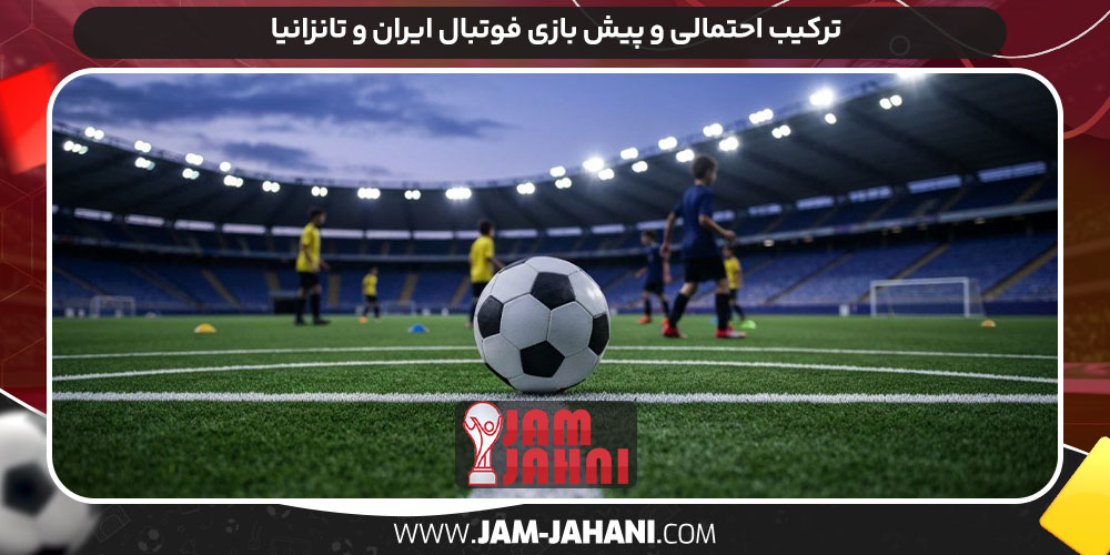 ترکیب احتمالی و پیش بازی فوتبال ایران و تانزانیا