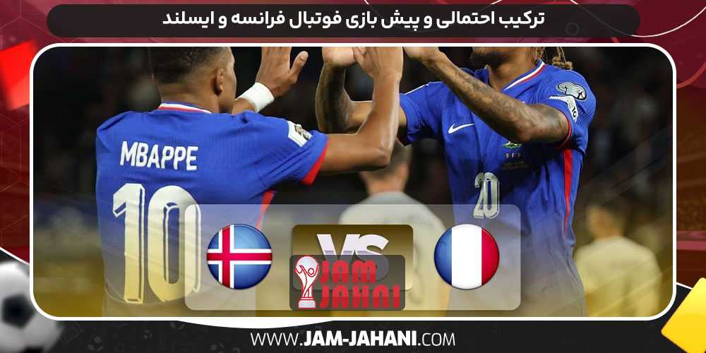 ترکیب احتمالی و پیش بازی فوتبال فرانسه و ایسلند