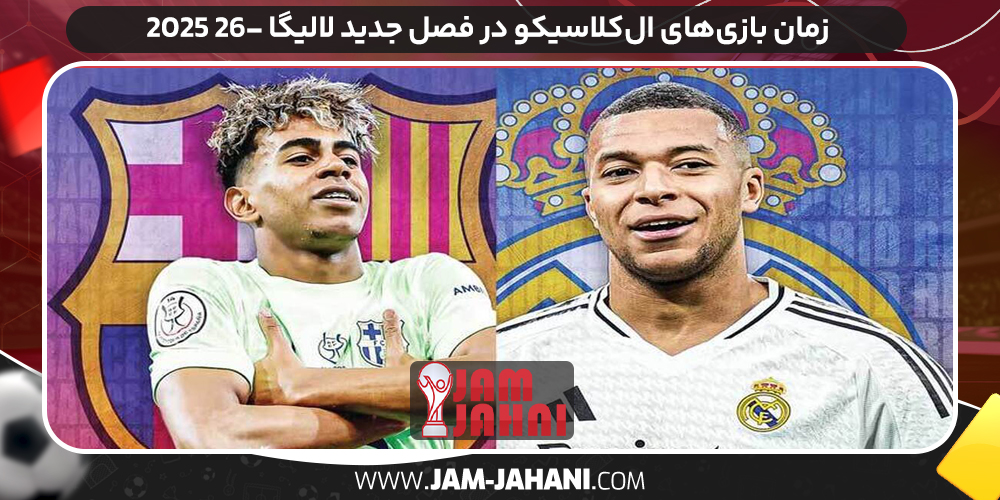 زمان بازی‌های ال‌کلاسیکو در فصل جدید لالیگا ۲۶- ۲۰۲۵