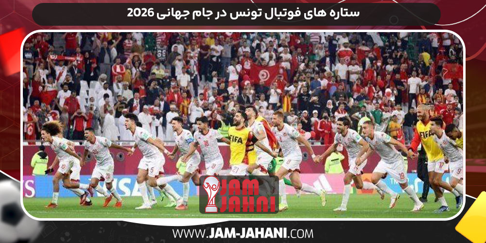 ستاره‌ های فوتبال تونس در جام جهانی ۲۰۲۶