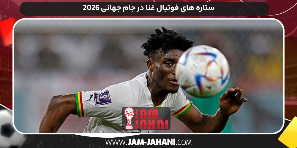 ستاره‌ های فوتبال غنا در جام جهانی ۲۰۲۶