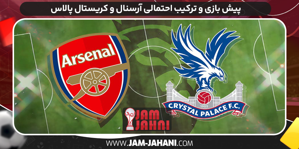 پیش بازی و ترکیب احتمالی آرسنال و کریستال پالاس
