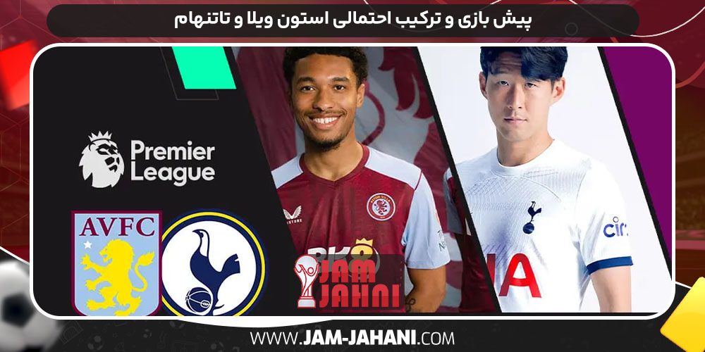 پیش بازی و ترکیب احتمالی استون ویلا و تاتنهام