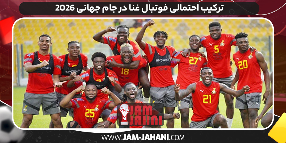 ترکیب احتمالی فوتبال غنا در جام جهانی ۲۰۲۶
