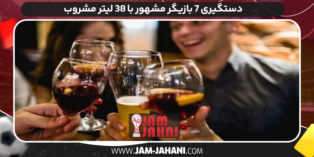 دستگیری ۷ بازیگر مشهور با ۳۸ لیتر مشروب