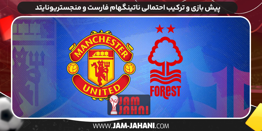 پیش بازی و ترکیب احتمالی ناتینگهام فارست و منجستریونایتد